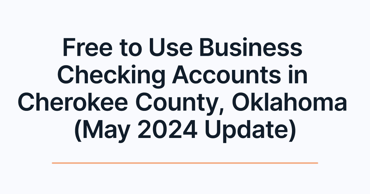 Free to Use Business Checking Accounts in Cherokee County, Oklahoma (May 2024 Update)